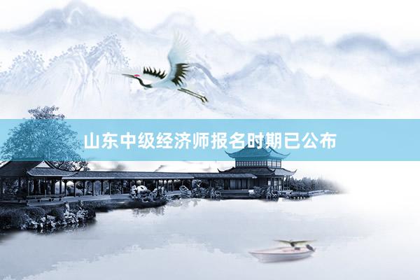 山东中级经济师报名时期已公布