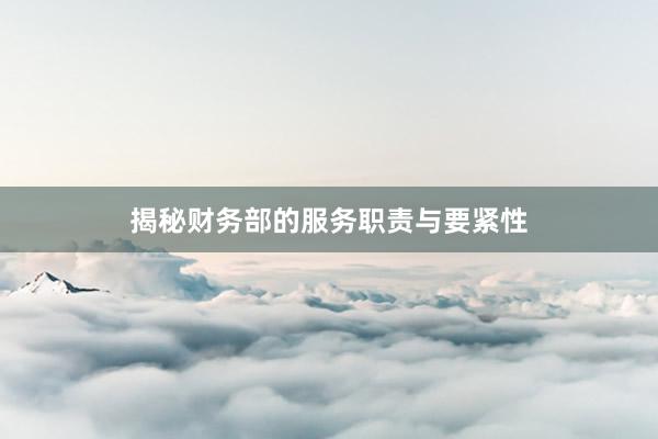 揭秘财务部的服务职责与要紧性