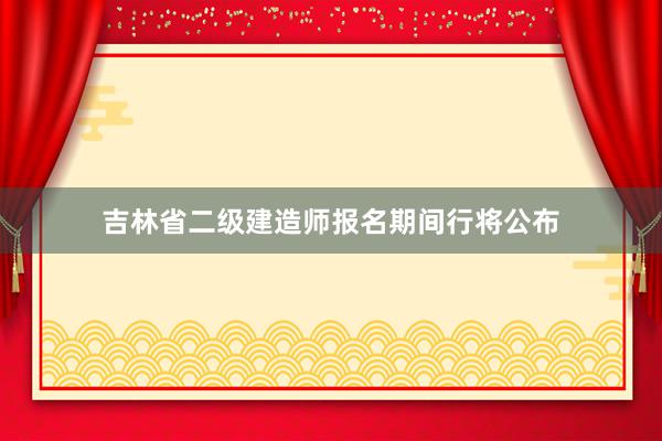 吉林省二级建造师报名期间行将公布