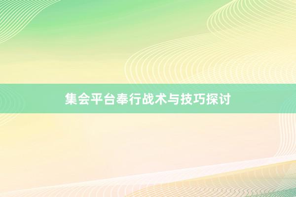 集会平台奉行战术与技巧探讨