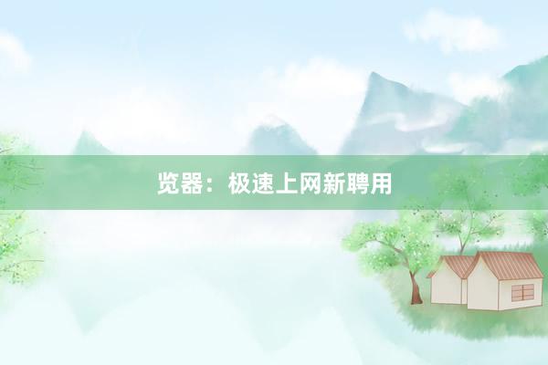 览器：极速上网新聘用