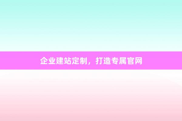 企业建站定制，打造专属官网