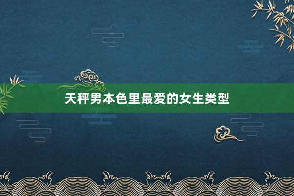 天秤男本色里最爱的女生类型
