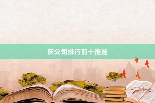 庆公司排行前十推选