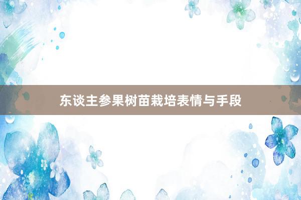 东谈主参果树苗栽培表情与手段