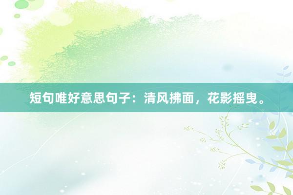 短句唯好意思句子：清风拂面，花影摇曳。