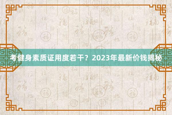 考健身素质证用度若干？2023年最新价钱揭秘