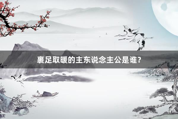 裹足取暖的主东说念主公是谁？
